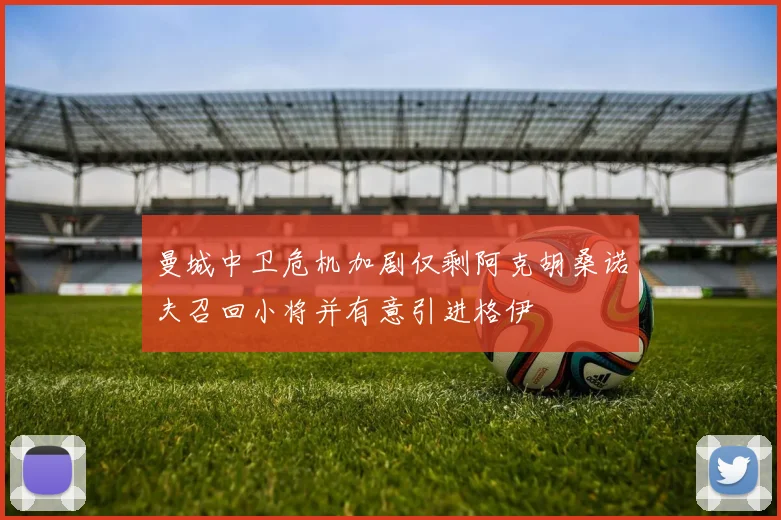 曼城中卫危机加剧仅剩阿克胡桑诺夫召回小将并有意引进格伊
