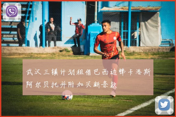 武汉三镇计划租借巴西边锋卡洛斯阿尔贝托并附加买断条款