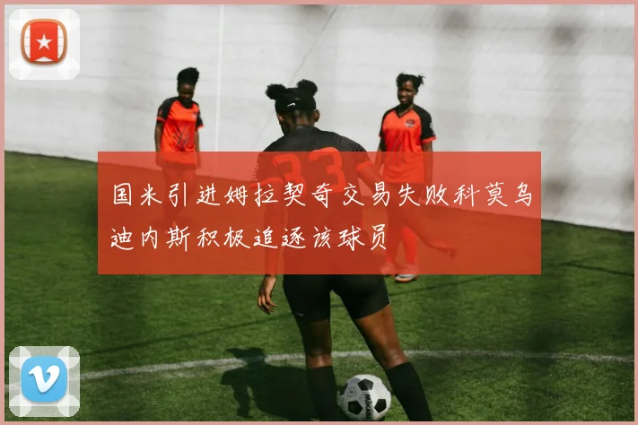 国米引进姆拉契奇交易失败科莫乌迪内斯积极追逐该球员