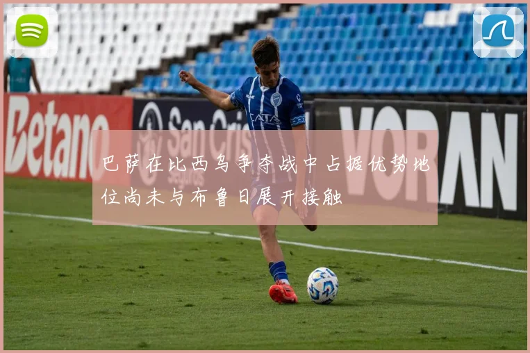 巴萨在比西乌争夺战中占据优势地位尚未与布鲁日展开接触